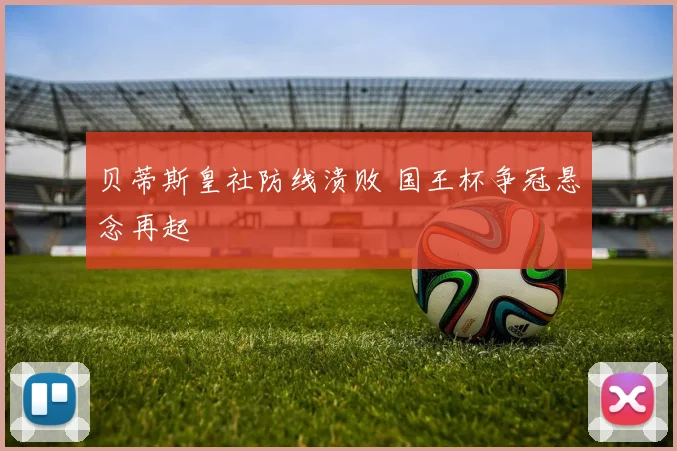 贝蒂斯皇社防线溃败 国王杯争冠悬念再起