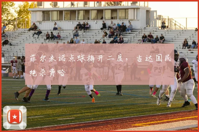 菲尔米诺点球梅开二度，吉达国民绝杀费哈