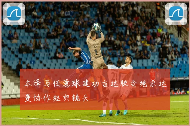 本泽马任意球建功吉达联合绝杀达曼协作经典镜头