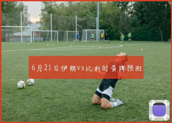 6月21日伊朗vs比利时黄牌预测