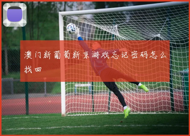 澳门新葡萄新京游戏忘记密码怎么找回