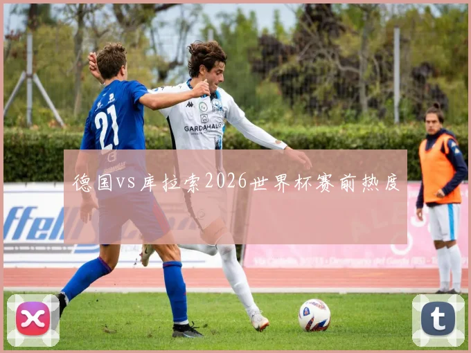 德国vs库拉索2026世界杯赛前热度