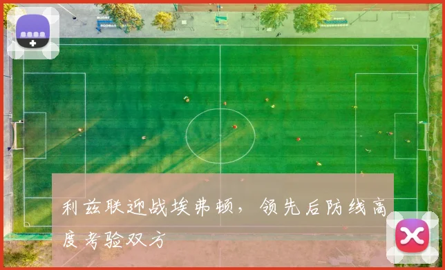 利兹联迎战埃弗顿，领先后防线高度考验双方