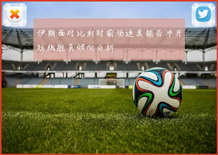 伊朗面对比利时前场速度能否冲开防线胜负倾向分析