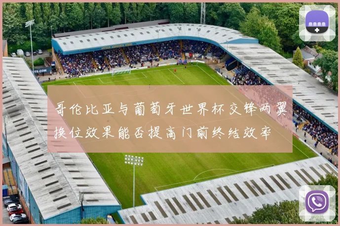 哥伦比亚与葡萄牙世界杯交锋两翼换位效果能否提高门前终结效率