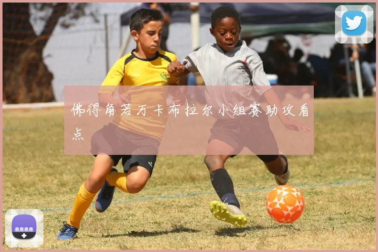 佛得角若万卡布拉尔小组赛助攻看点