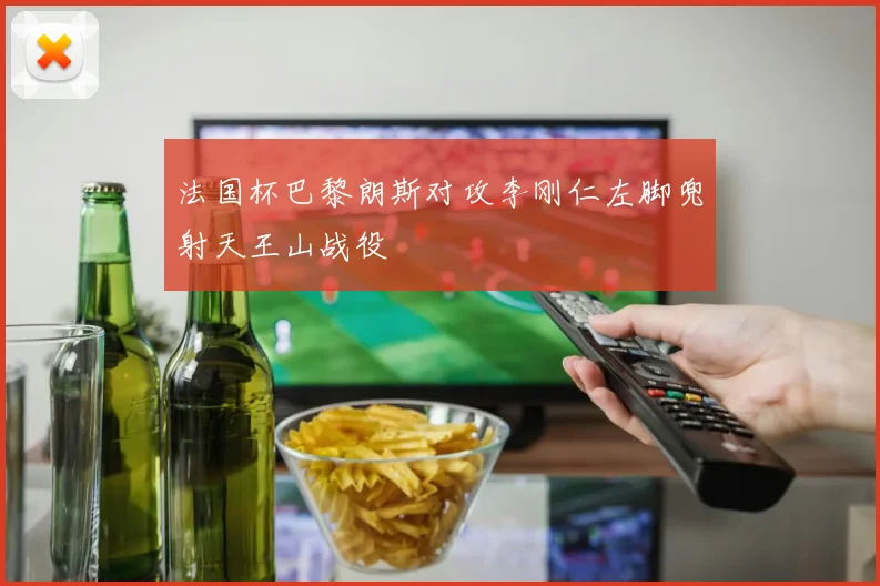 法国杯巴黎朗斯对攻李刚仁左脚兜射天王山战役