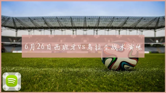 6月26日西班牙vs乌拉圭战术演练