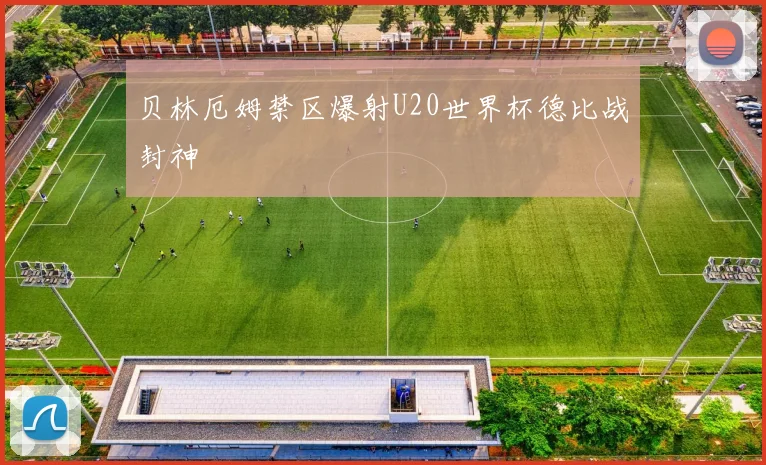 贝林厄姆禁区爆射U20世界杯德比战封神